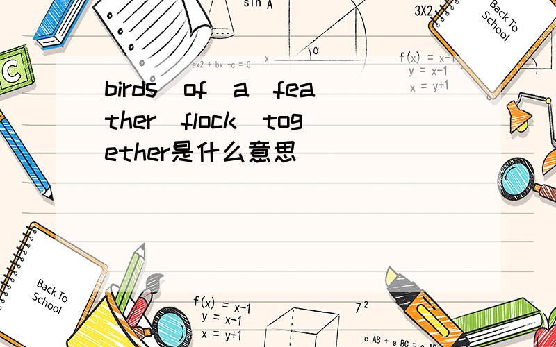 birds_of_a_feather_flock_together是什么意思