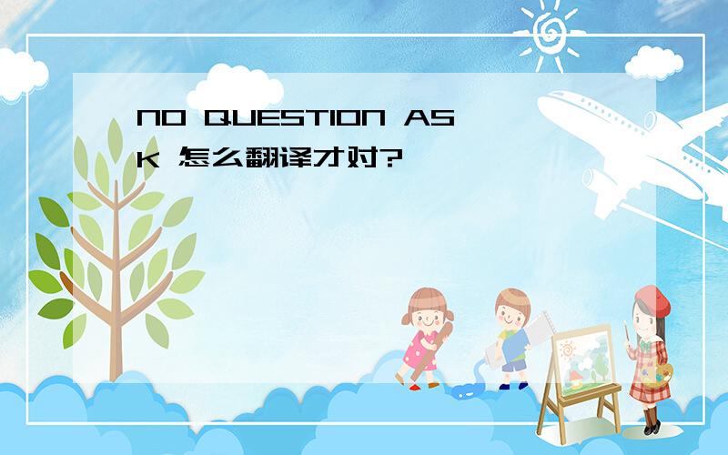 NO QUESTION ASK 怎么翻译才对?