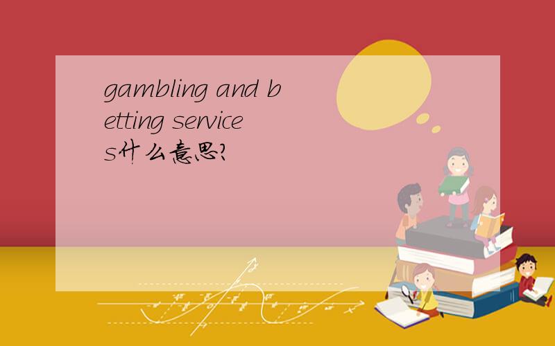 gambling and betting services什么意思?