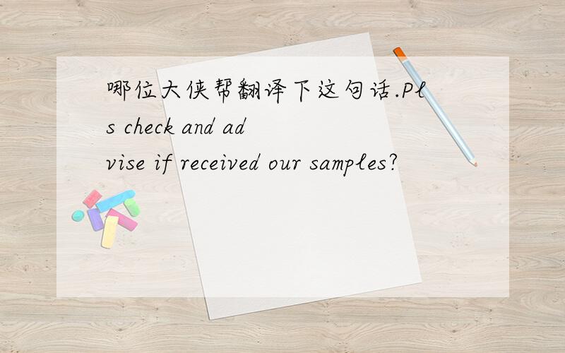 哪位大侠帮翻译下这句话.Pls check and advise if received our samples?