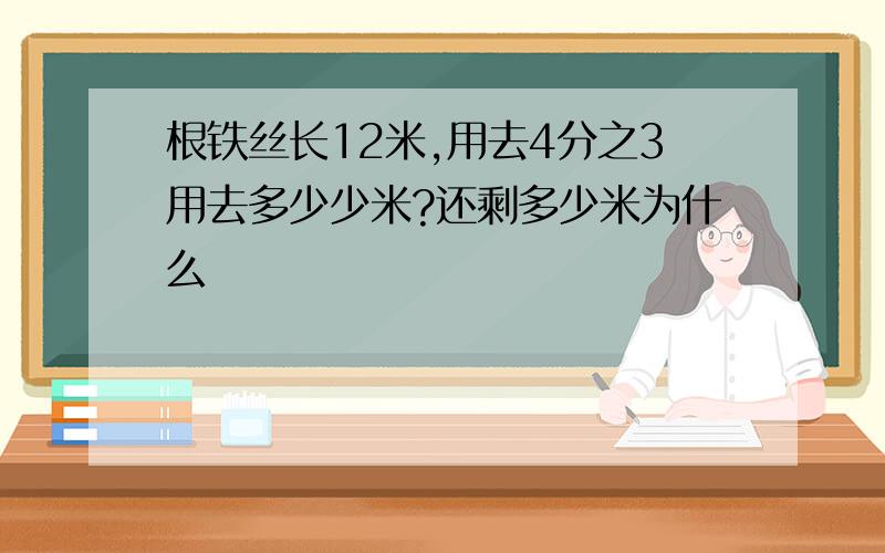 根铁丝长12米,用去4分之3用去多少少米?还剩多少米为什么