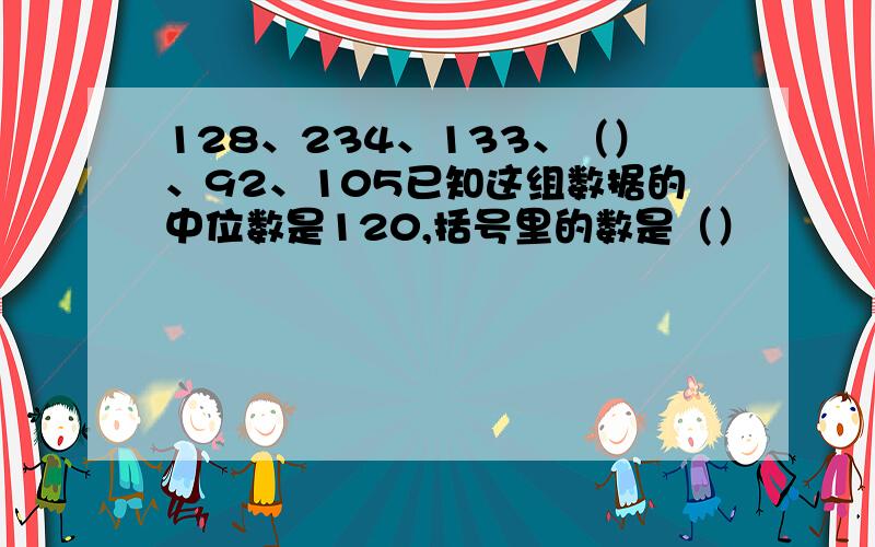 128、234、133、（）、92、105已知这组数据的中位数是120,括号里的数是（）