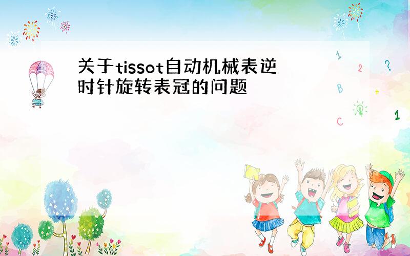 关于tissot自动机械表逆时针旋转表冠的问题