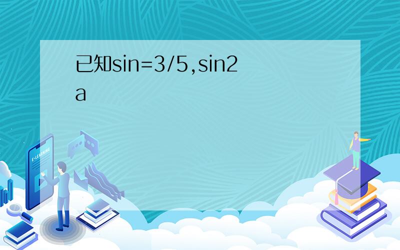 已知sin=3/5,sin2a