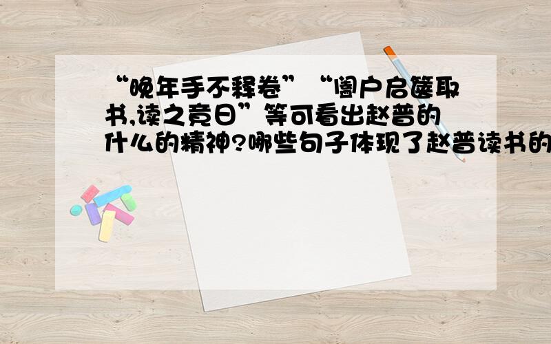 “晚年手不释卷”“阖户启箧取书,读之竟日”等可看出赵普的什么的精神?哪些句子体现了赵普读书的效果可