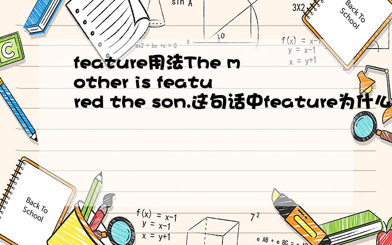 feature用法The mother is featured the son.这句话中feature为什么这样用?为什