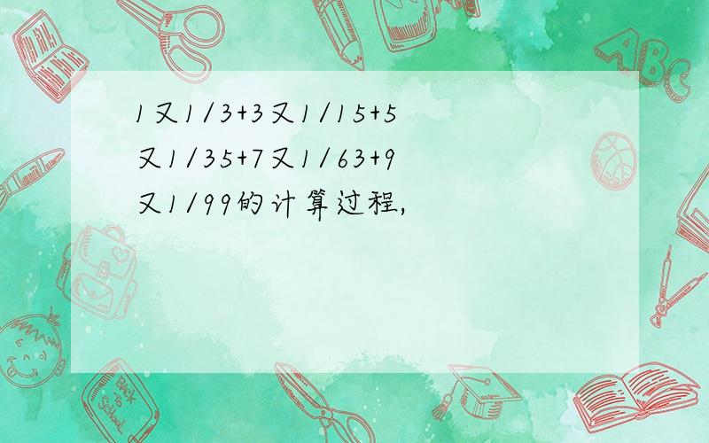 1又1/3+3又1/15+5又1/35+7又1/63+9又1/99的计算过程,