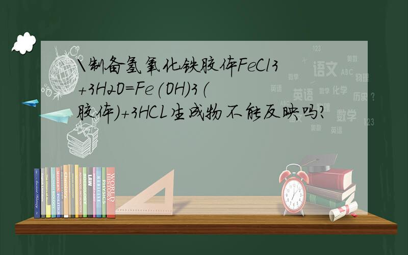 \制备氢氧化铁胶体FeCl3+3H2O=Fe(OH)3（胶体）+3HCL生成物不能反映吗?