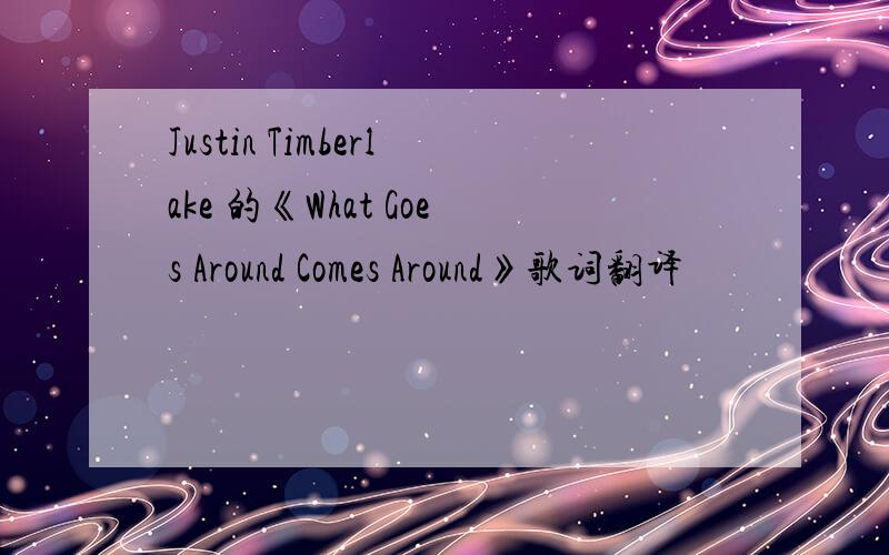 Justin Timberlake 的《What Goes Around Comes Around》歌词翻译