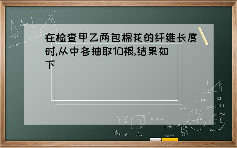 在检查甲乙两包棉花的纤维长度时,从中各抽取10根,结果如下