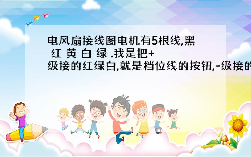 电风扇接线图电机有5根线,黑 红 黄 白 绿 .我是把+级接的红绿白,就是档位线的按钮,-级接的黄色和电容进,电容出接的