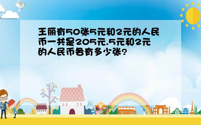 王丽有50张5元和2元的人民币一共是205元.5元和2元的人民币各有多少张?