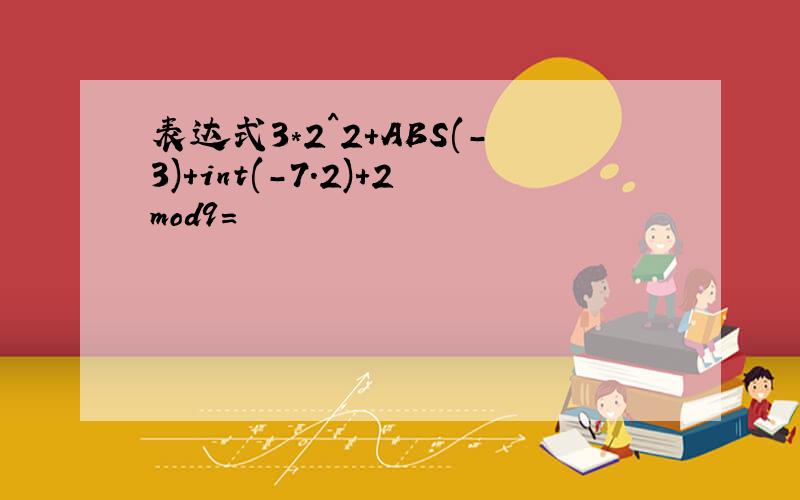 表达式3*2^2+ABS(-3)+int(-7.2)+2mod9=