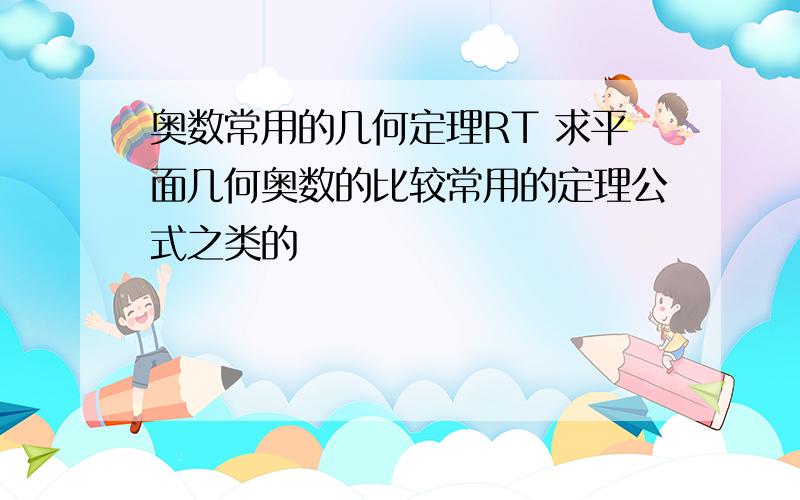 奥数常用的几何定理RT 求平面几何奥数的比较常用的定理公式之类的