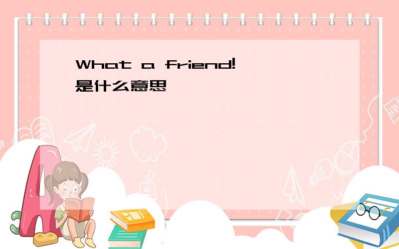 What a friend!是什么意思