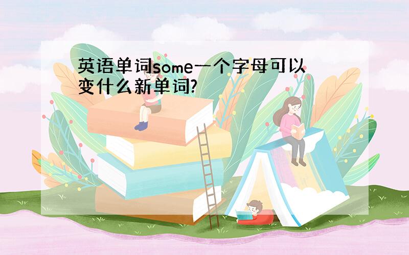 英语单词some一个字母可以变什么新单词?