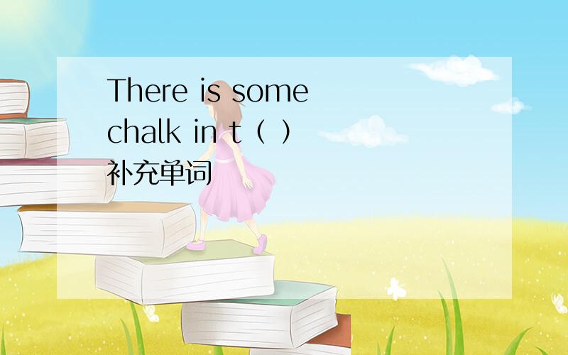 There is some chalk in t（ ） 补充单词