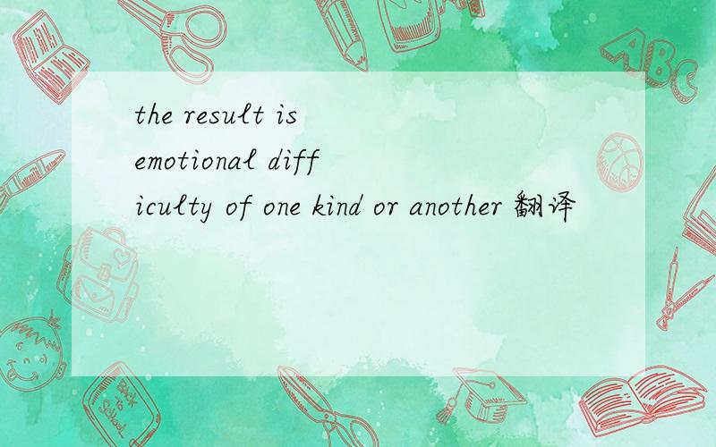 the result is emotional difficulty of one kind or another 翻译