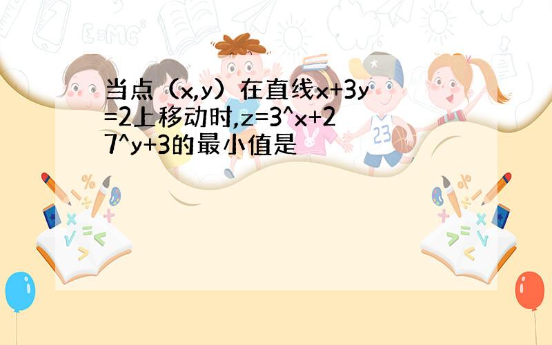 当点（x,y）在直线x+3y=2上移动时,z=3^x+27^y+3的最小值是