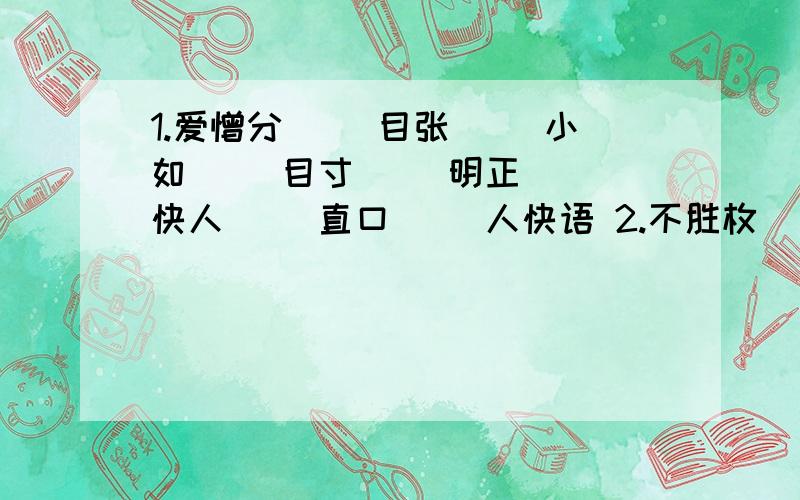 1.爱憎分（ ）目张（ ）小如（ ）目寸（ ）明正（ ）快人（ ）直口（ ）人快语 2.不胜枚（ ）世无（ ）管齐（ ）