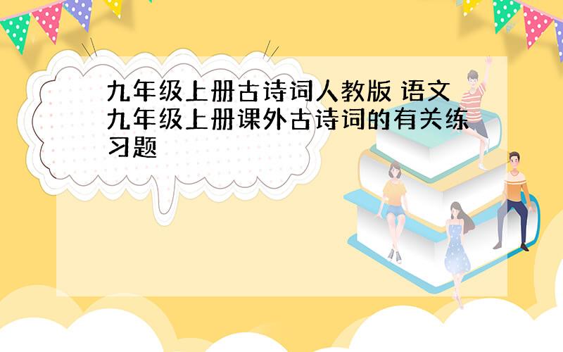 九年级上册古诗词人教版 语文九年级上册课外古诗词的有关练习题