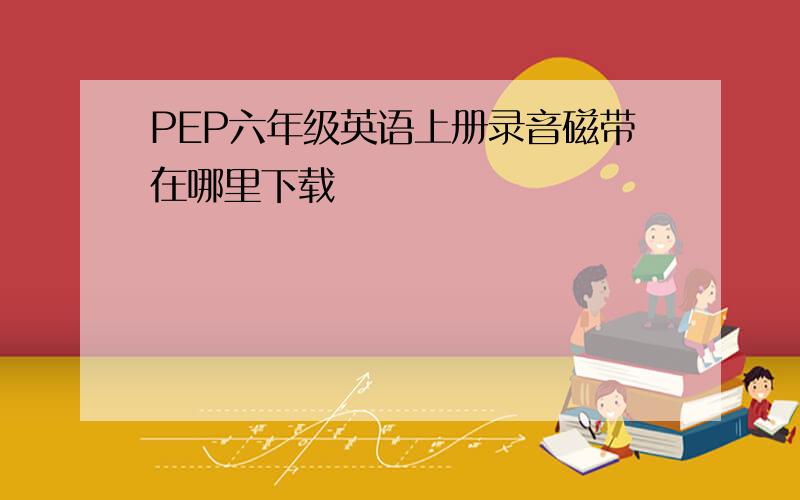 PEP六年级英语上册录音磁带在哪里下载