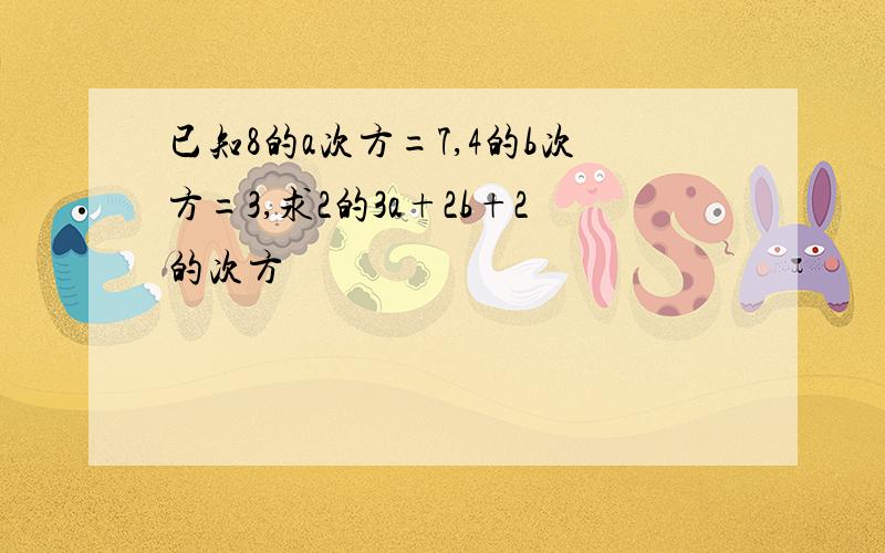 已知8的a次方=7,4的b次方=3,求2的3a+2b+2的次方