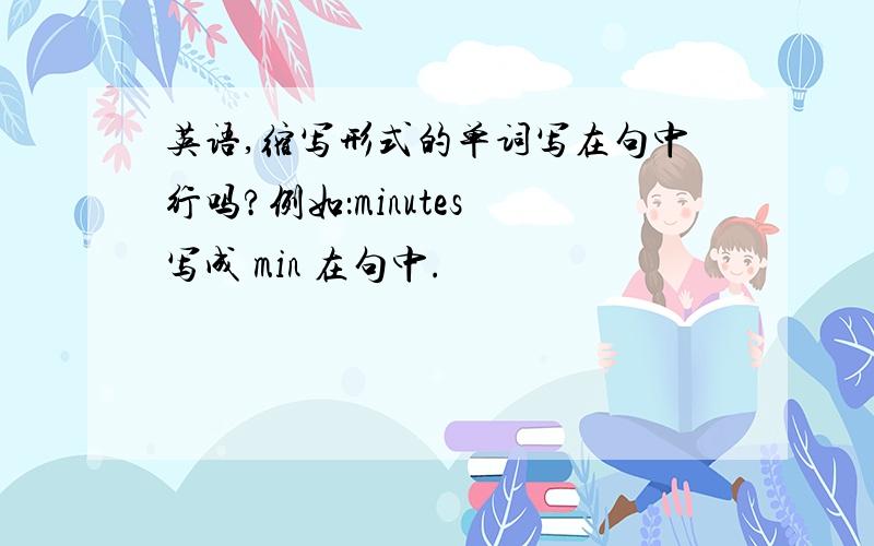 英语,缩写形式的单词写在句中行吗?例如：minutes 写成 min 在句中.