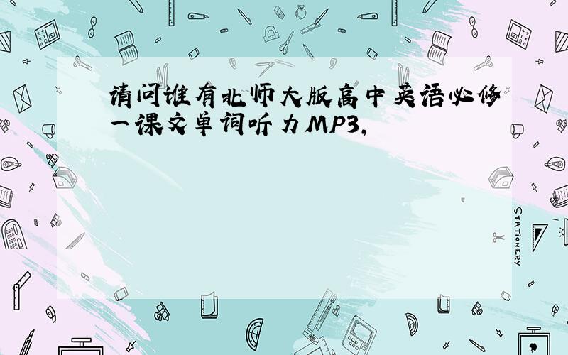 请问谁有北师大版高中英语必修一课文单词听力MP3,