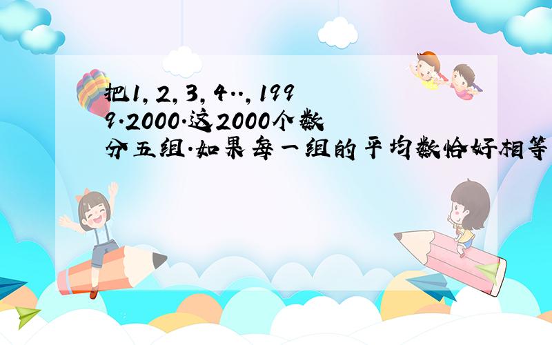 把1,2,3,4..,1999.2000.这2000个数分五组.如果每一组的平均数恰好相等,那麽每组的平均数是多少?