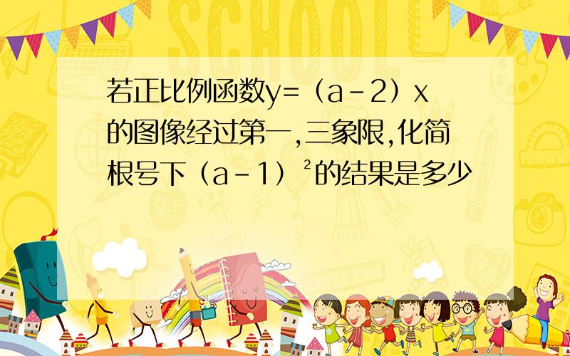 若正比例函数y=（a-2）x的图像经过第一,三象限,化简根号下（a-1）²的结果是多少