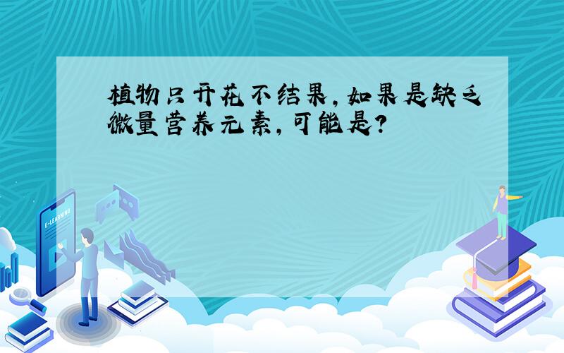 植物只开花不结果,如果是缺乏微量营养元素,可能是?