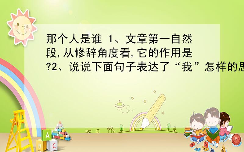 那个人是谁 1、文章第一自然段,从修辞角度看,它的作用是?2、说说下面句子表达了“我”怎样的思想感情?（1）美丽的皮鞋行