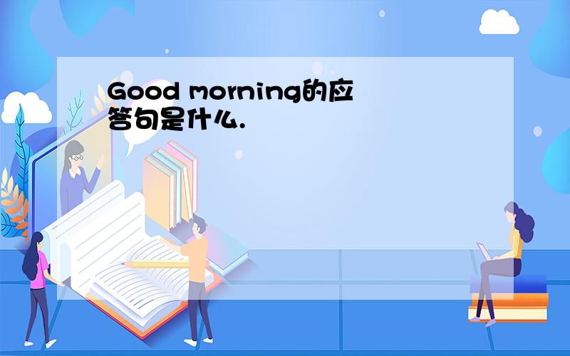 Good morning的应答句是什么.