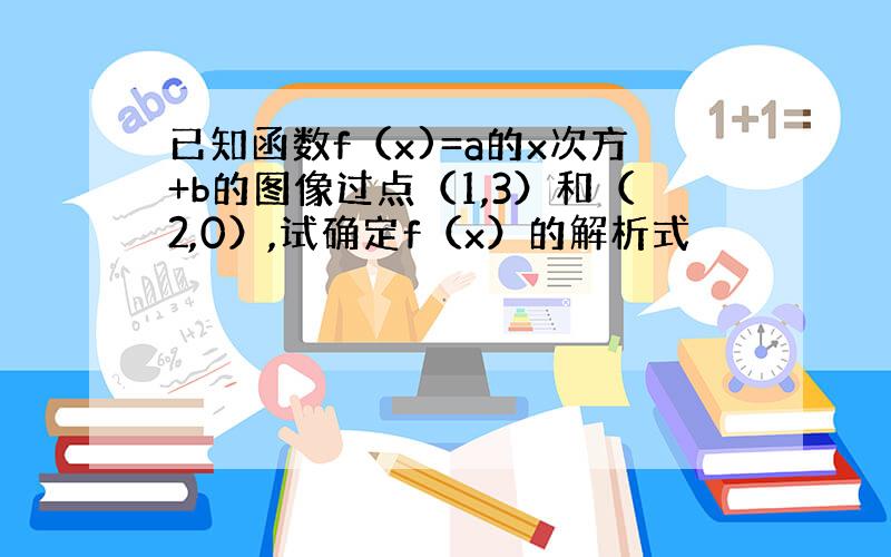 已知函数f（x)=a的x次方+b的图像过点（1,3）和（2,0）,试确定f（x）的解析式