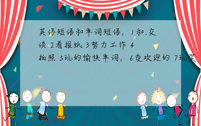 英语短语和单词短语：1和.交谈 2看报纸 3努力工作 4拍照 5玩的愉快单词：6受欢迎的 7玩笑 8眼睛（复数）9记住