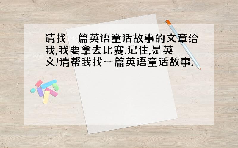 请找一篇英语童话故事的文章给我,我要拿去比赛.记住,是英文!请帮我找一篇英语童话故事.