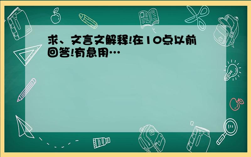 求、文言文解释!在10点以前回答!有急用…