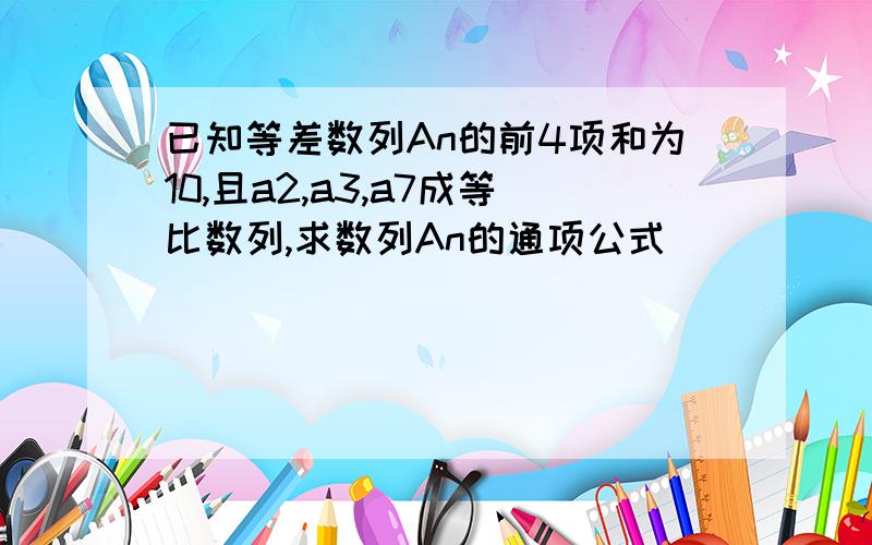 已知等差数列An的前4项和为10,且a2,a3,a7成等比数列,求数列An的通项公式