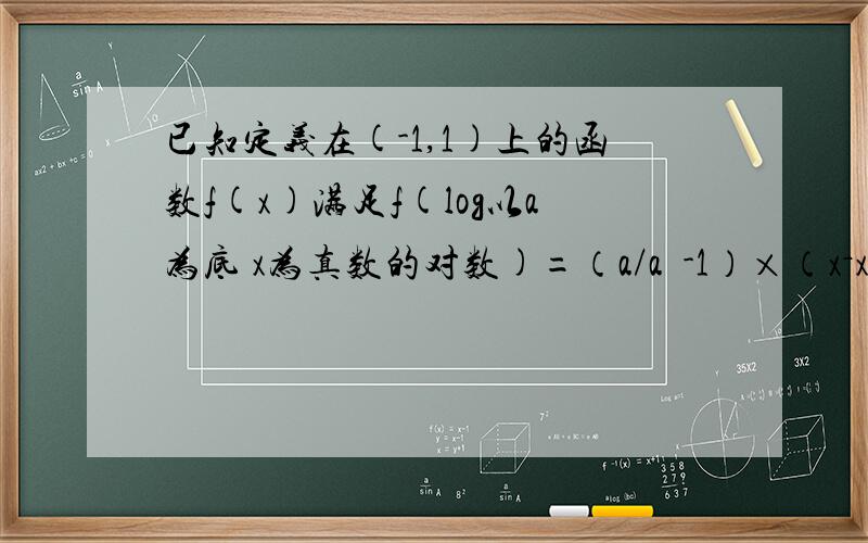 已知定义在(-1,1)上的函数f(x)满足f(log以a为底 x为真数的对数)=（a/a²-1）×（x－x负一