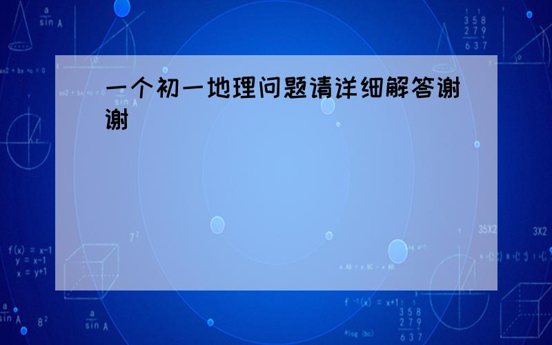 一个初一地理问题请详细解答谢谢