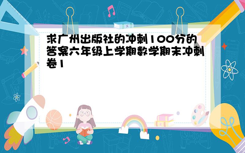 求广州出版社的冲刺100分的答案六年级上学期数学期末冲刺卷1