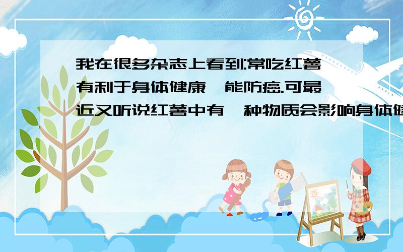 我在很多杂志上看到:常吃红薯有利于身体健康,能防癌.可最近又听说红薯中有一种物质会影响身体健康,