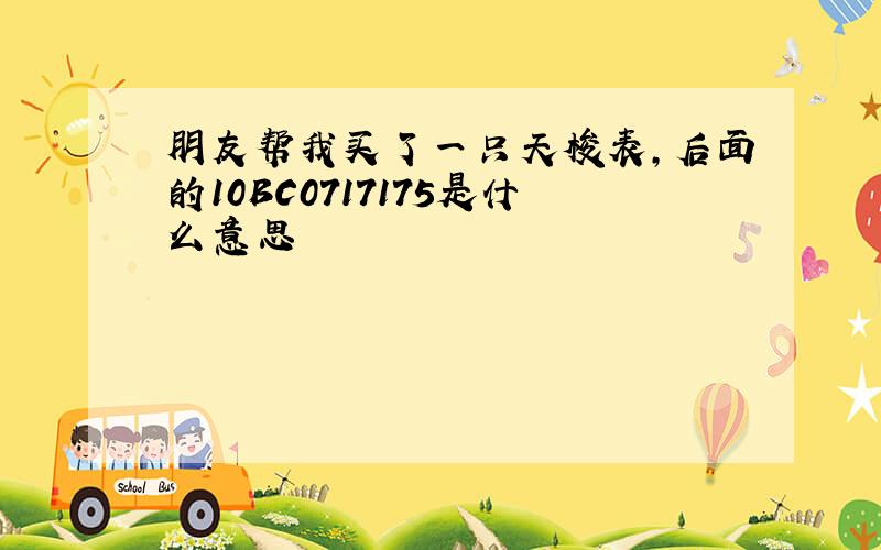 朋友帮我买了一只天梭表,后面的10BC0717175是什么意思