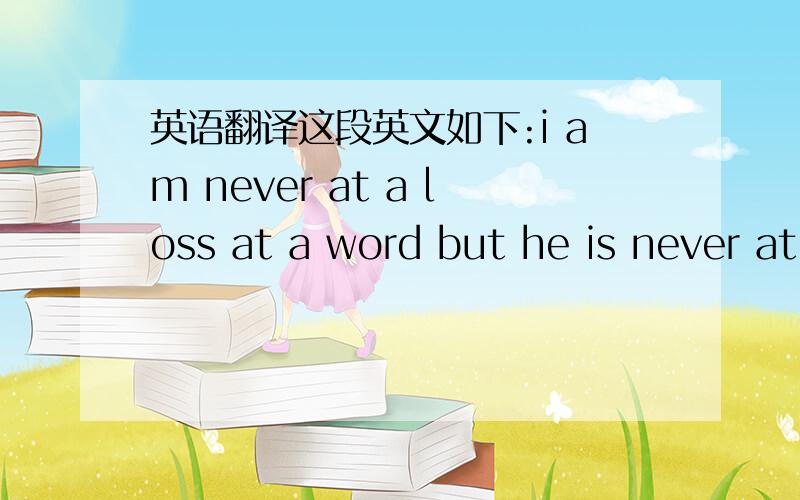 英语翻译这段英文如下:i am never at a loss at a word but he is never at