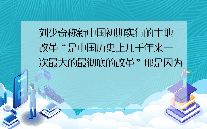 刘少奇称新中国初期实行的土地改革“是中国历史上几千年来一次最大的最彻底的改革”那是因为