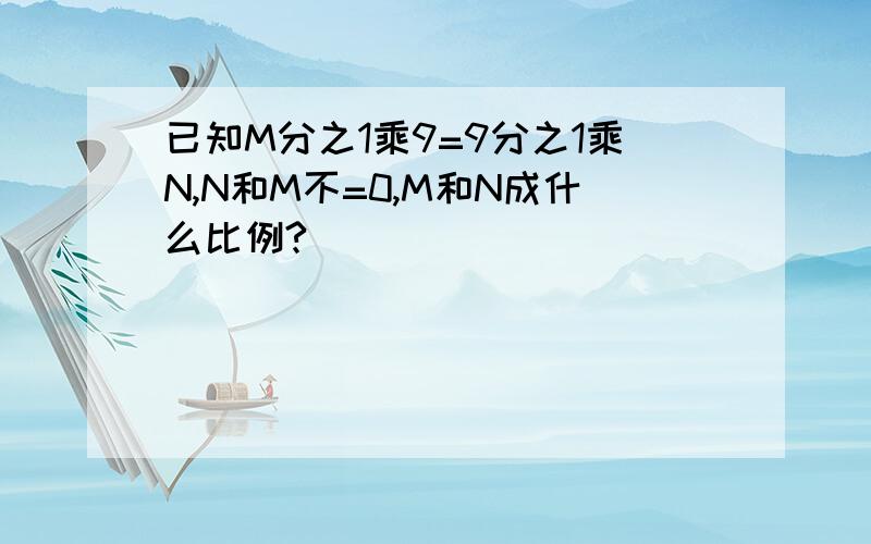 已知M分之1乘9=9分之1乘N,N和M不=0,M和N成什么比例?