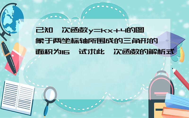 已知一次函数y=kx+4的图象于两坐标轴所围成的三角形的面积为16,试求此一次函数的解析式