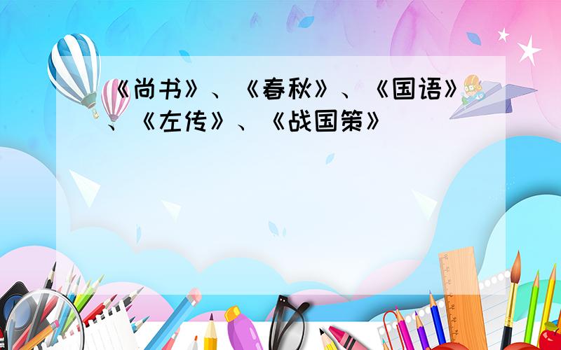 《尚书》、《春秋》、《国语》、《左传》、《战国策》