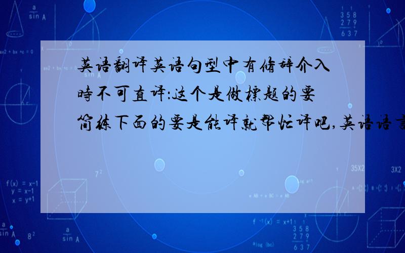 英语翻译英语句型中有修辞介入时不可直译：这个是做标题的要简练下面的要是能译就帮忙译吧,英语语言表述中,经常会有大量修辞手